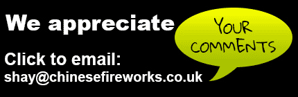 We appreciate your comments, click to email shay@chinesefireworks.co.uk